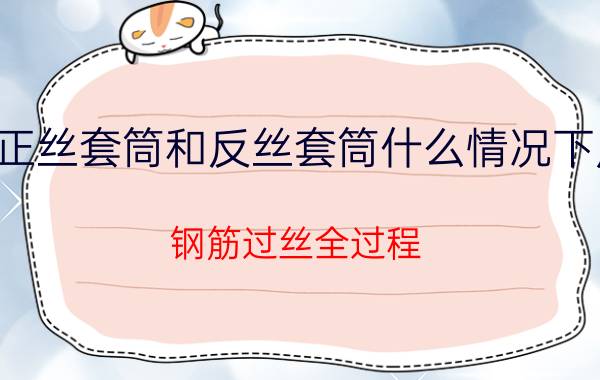 正丝套筒和反丝套筒什么情况下用 钢筋过丝全过程？